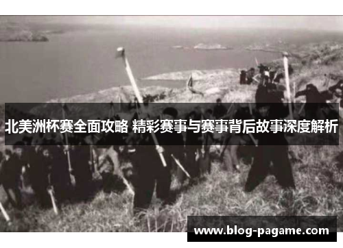 北美洲杯赛全面攻略 精彩赛事与赛事背后故事深度解析 北美洲杯赛全面攻略 精彩赛事与赛事背后故事深度解析