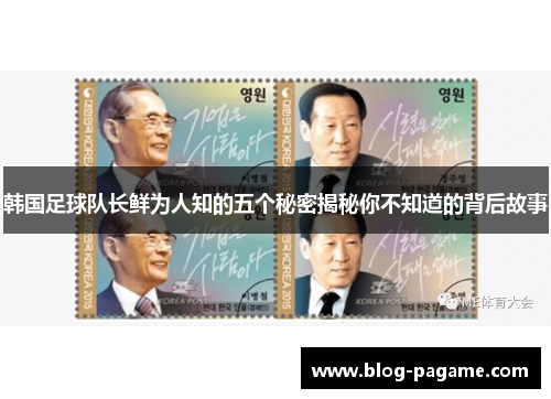 韩国足球队长鲜为人知的五个秘密揭秘你不知道的背后故事