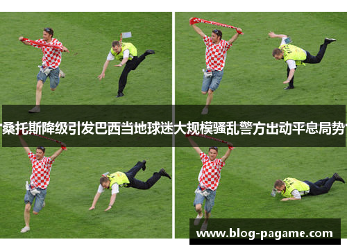桑托斯降级引发巴西当地球迷大规模骚乱警方出动平息局势