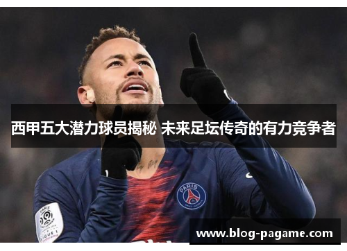 西甲五大潜力球员揭秘 未来足坛传奇的有力竞争者