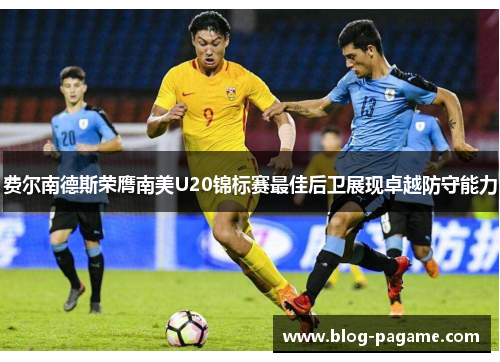 费尔南德斯荣膺南美U20锦标赛最佳后卫展现卓越防守能力