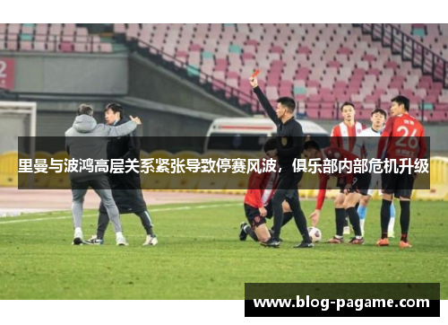 里曼与波鸿高层关系紧张导致停赛风波，俱乐部内部危机升级